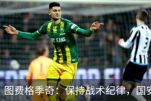图费格季奇：保持战术纪律，国安之战将迎来良好结果