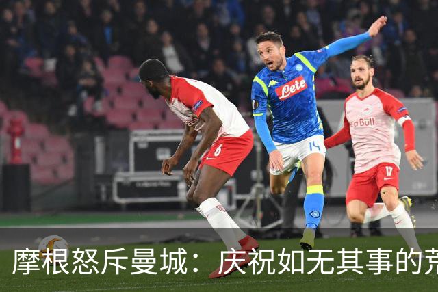摩根怒斥曼城：庆祝如无其事的荒谬