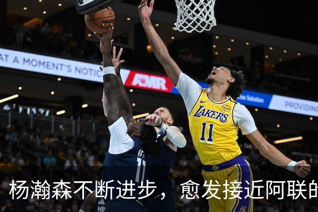 杨瀚森不断进步，愈发接近阿联的高度